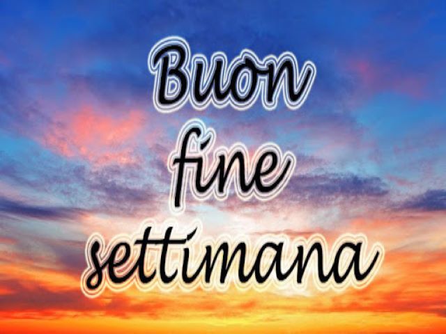 Buon fine settimana.