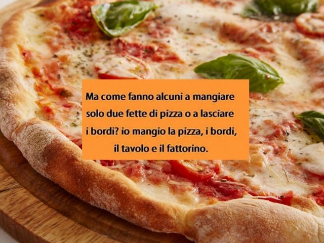 Ma come fanno alcuni a mangiare solo due fette di pizza o a lasciare i bordi? Io mangio la pizza, i bordi, il tavolo e il fattorino.