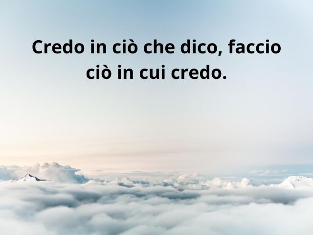 Credo in ciò che dico, faccio ciò in cui credo.