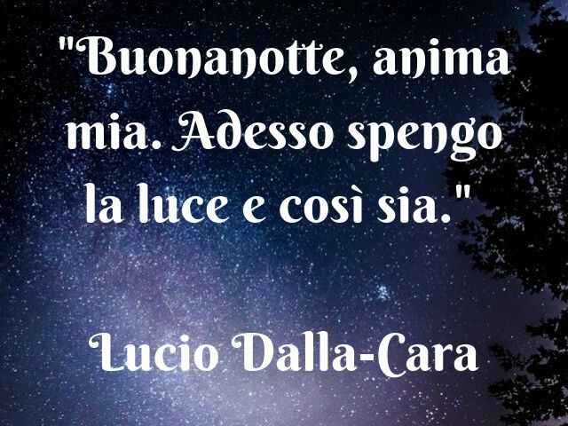 Buonanotte anima mia, Adesso spengo la luce e così sia. (Lucio Dalla, Cara)