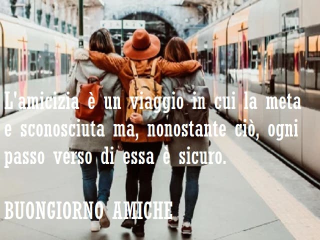 L'amicizia è un viaggio in cui la meta è sconosciuta ma, nonostante ciò, ogni passo verso di essa è sicuro. Buongiorno amiche.