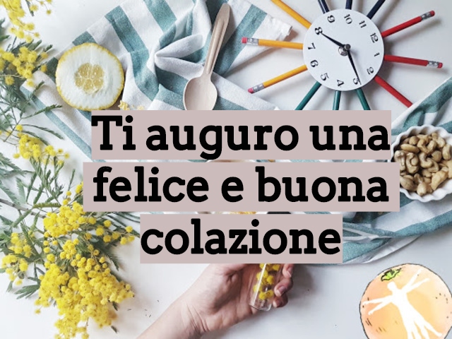 Ti auguro una felice e buona colazione