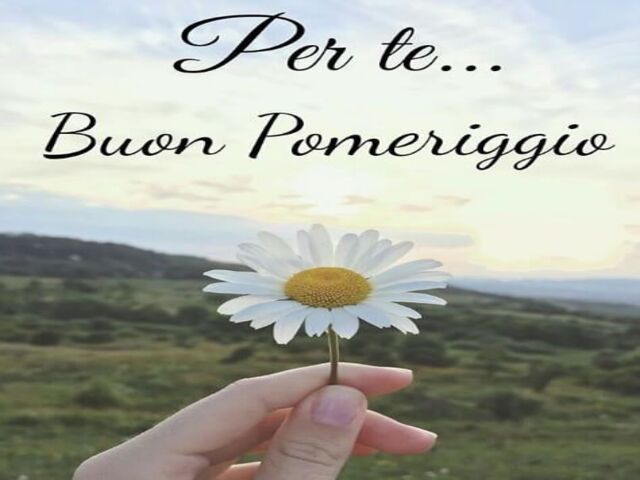 Per te...Buon pomeriggio.