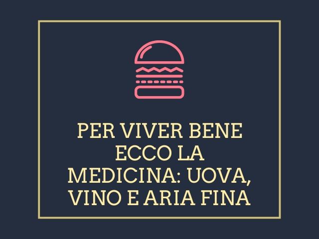 Per vivere bene ecco la medicina: uova, vino e aria fina.