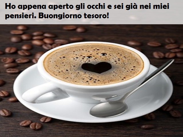 Ho appena aperto gli occhi e sei già nei miei pensieri. Buongiorno tesoro!