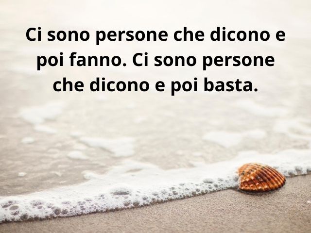Ci sono persone che dicono e poi fanno. Ci sono persone che dicono e poi basta.