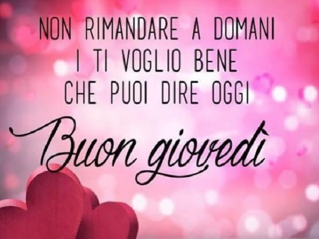 Non rimandare a domani i ti voglio bene che puoi dire oggi. Buon Giovedì