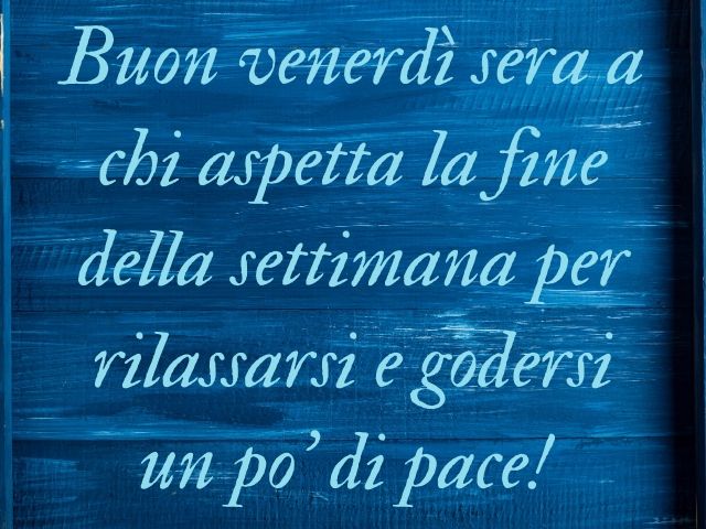 Buon venerdì sera a chi aspetta la fine della settimana per rilassarsi e godersi un po’ di pace!
