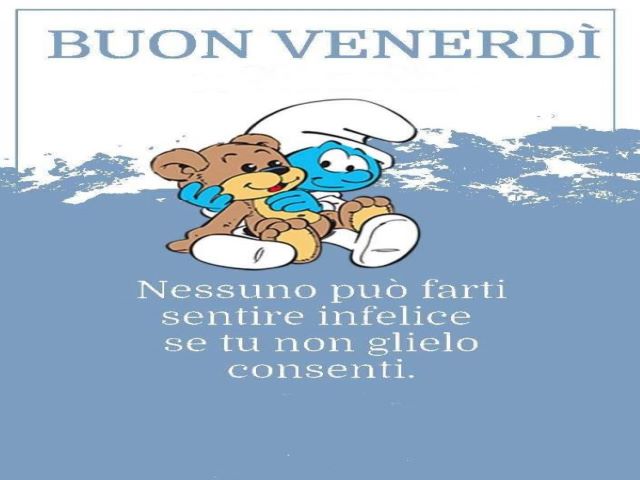 Buon venerdì. Nessuno può farti sentire infelice se tu non glielo consenti.