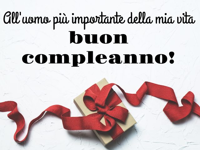 All'uomo più importante della mia vita, buon compleanno!