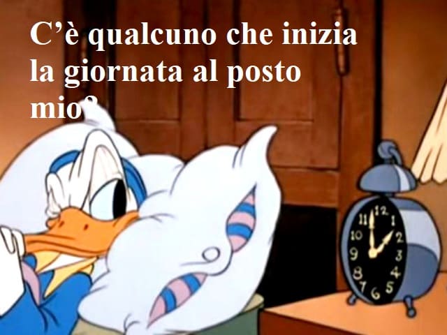 C'è qualcuno che inizia la giornata al posto mio?