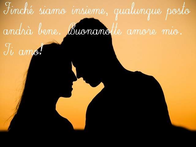 Finché siamo insieme, qualunque posto andrà bene...Buonanotte amore mio. Ti amo!