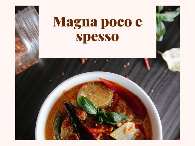 Magna poco e spesso.
