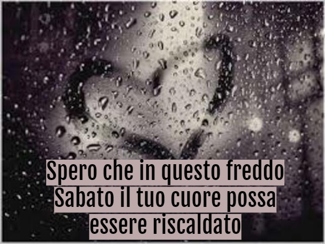 Spero che in questo freddo Sabato il tuo cuore possa essere riscaldato.