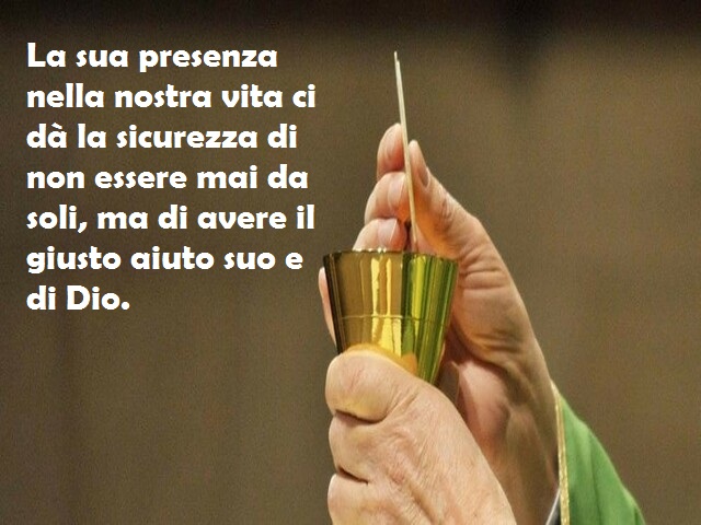 La sua presenza nella nostra vita ci dà la sicurezza di non essere mai da soli, ma di avere il giusto aiuto suo e di Dio.