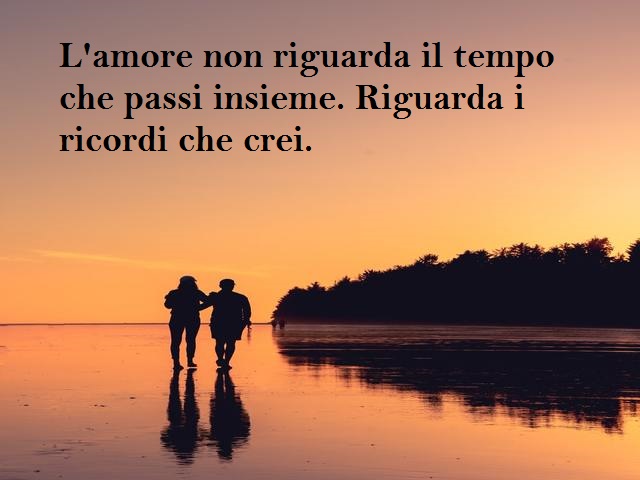 L’amore non riguarda il tempo che passi insieme. Riguarda i ricordi che crei.