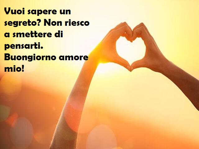 Vuoi sapere un segreto? Non riesco a smettere di pensarti. Buongiorno amore mio!