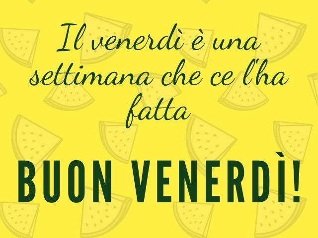 Il venerdì è una settimana che ce l’ha fatta. Buon venerdì!