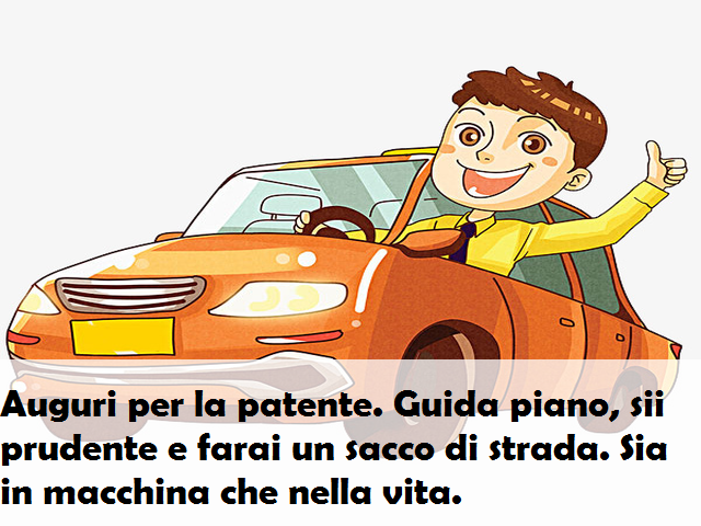 Auguri per la patente. Guida piano, sii prudente e farai un sacco di strada. Sia in macchina che nella vita.