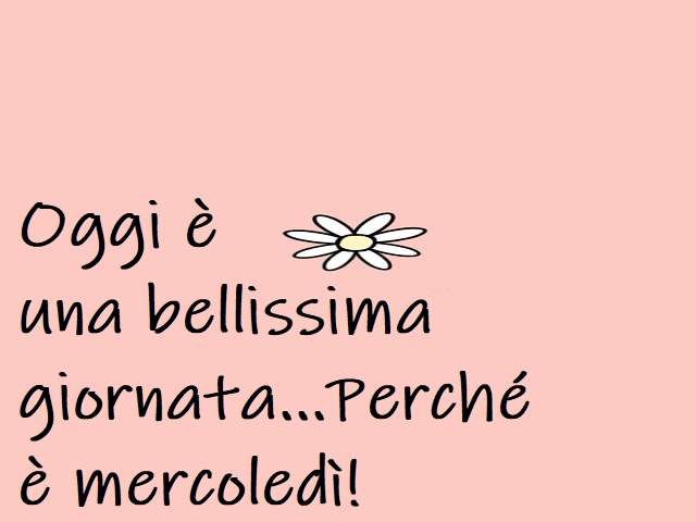 Oggi è una bellissima giornata...perché è mercoledì!