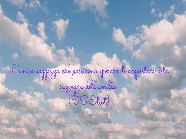 L’unica saggezza che possiamo sperare di acquistare, è la saggezza dell’umiltà.(TS Eliot)
