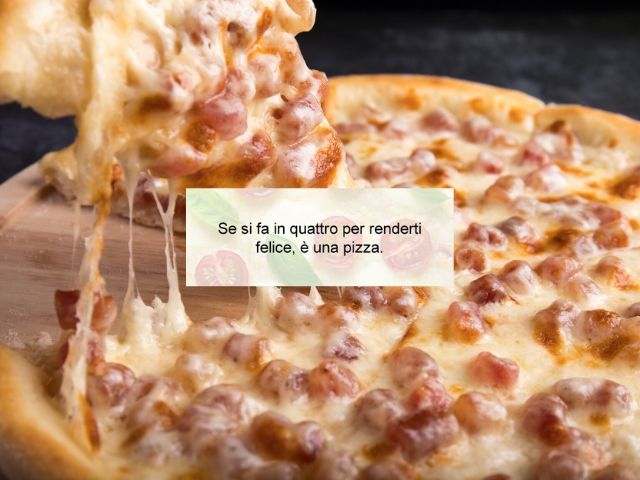 Se si fa in quattro per renderti felice, è una pizza.