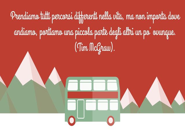 Prendiamo tutti percorsi differenti nella vita, ma non importa dove andiamo, portiamo una piccola parte degli altri un po’ ovunque.(Tim McGraw).