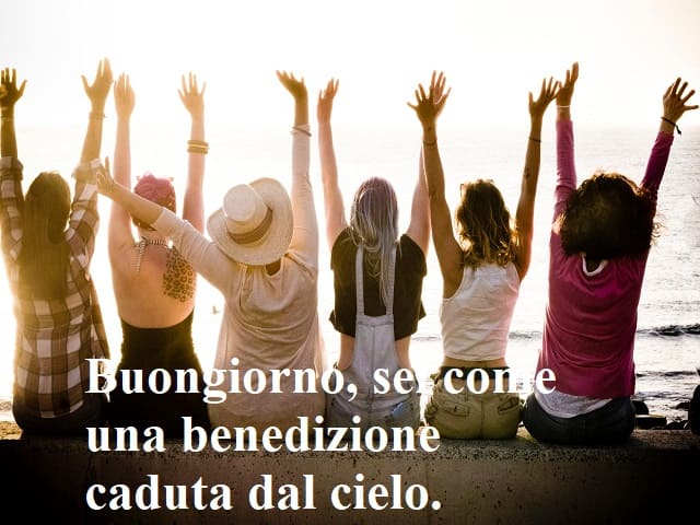 Buongiorno, sei come una benedizione caduta dal cielo.
