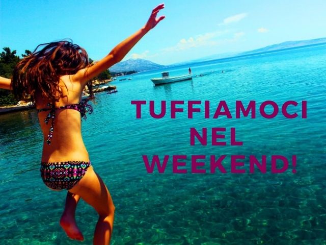 Tuffiamoci nel weekend!