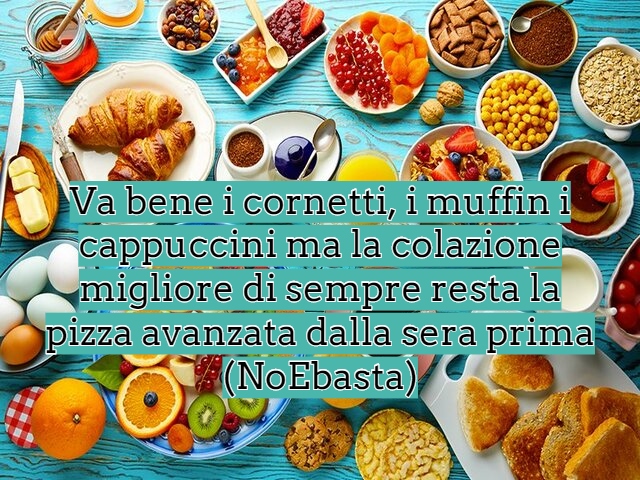 Va bene i cornetti, i muffin i cappuccini ma la colazione migliore di sempre resta la pizza avanzata dalla sera prima(NoEbasta)