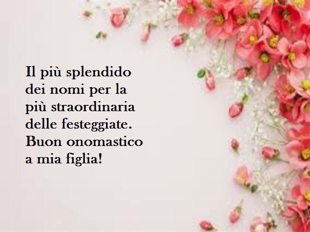 Il più splendido dei nomi per la più straordinaria delle festeggiate. Buon onomastico a mia figlia!