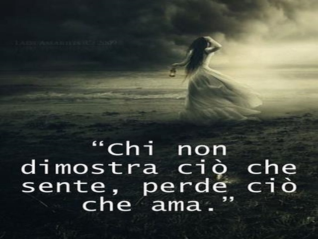 Chi non dimostra ciò che sente, perde, ciò che ama.