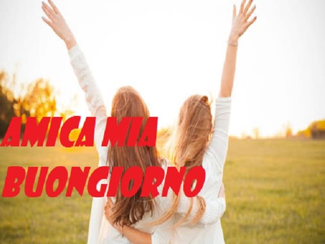 Amica mia buongiorno.