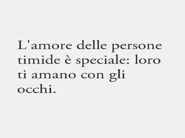 L'amore delle persone timide è speciale: loro ti amano con gli occhi.