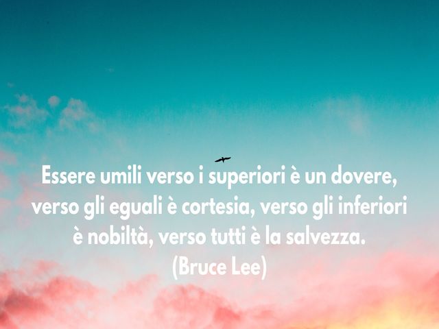 Essere umili verso i superiori è un dovere, verso gli eguali è cortesia, verso gli inferiori è nobiltà, verso tutti è la salvezza.(Bruce Lee)