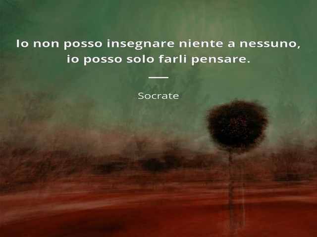 Io non posso insegnare niente a nessuno, io posso solo farli pensare. (Socrate)