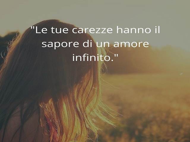Le tue carezze hanno il sapore di un amore infinito.