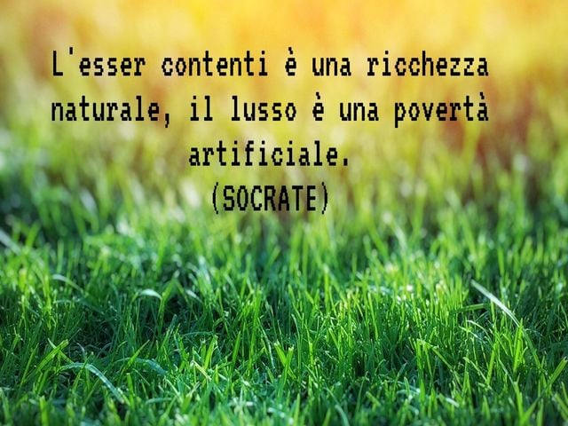 L'esser contenti è una ricchezza naturale, il lusso è una povertà artificiale.(Socrate)