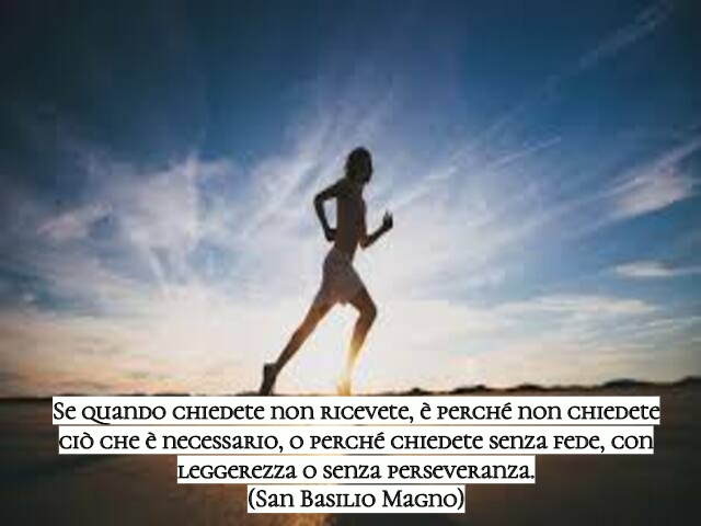 Se quando chiedete non ricevete, è perché non chiedete ciò che è necessario, o perché chiedete senza fede, con leggerezza o senza perseveranza.(San Basilio Magno)