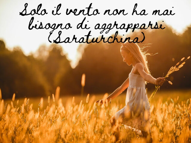 Solo il vento non ha mai bisogno di aggrapparsi(Saraturchina)