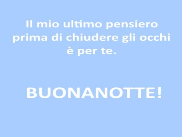Il mio ultimo pensiero prima di chiudere gli occhi è per te. Buonanotte!