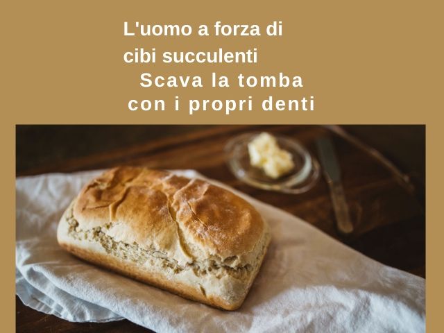 L'uomo a forza di cibi succulenti, scava la tomba con i propri denti.