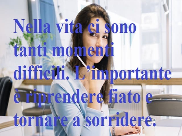 Nella vita ci sono tanti momenti difficili. L'importante è riprendere fiato e tornare a sorridere.