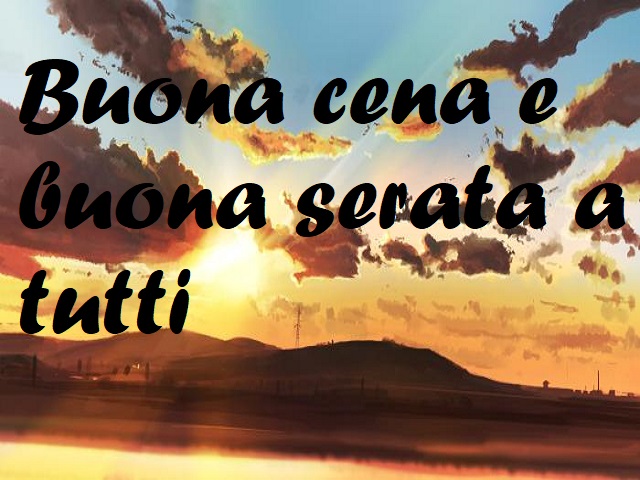 Buona cena e buona serata a tutti
