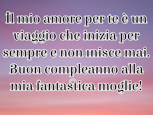 Il mio amore per te è un viaggio che inizia per sempre e non finisce mai. Buon compleanno alla mia fantastica moglie!