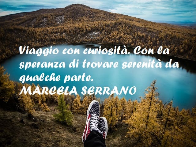 Viaggio con curiosità. Con la speranza di trovare serenità da qualche parte. (Marcela Serrano)
