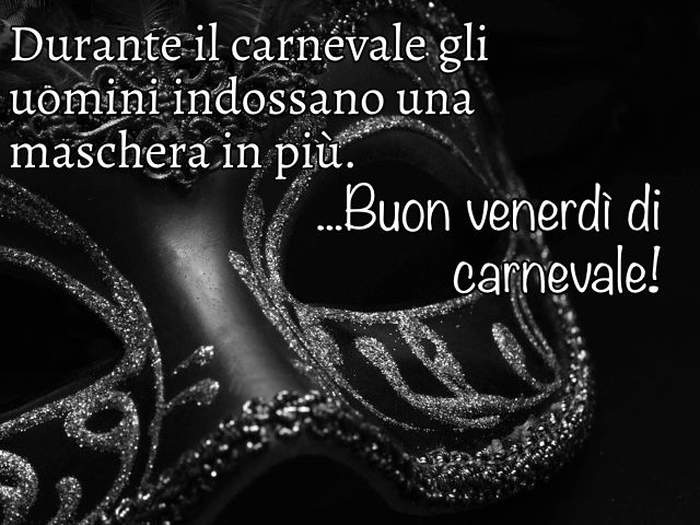 Durante il carnevale gli uomini indossano una maschera in più. Buon venerdì di carnevale!