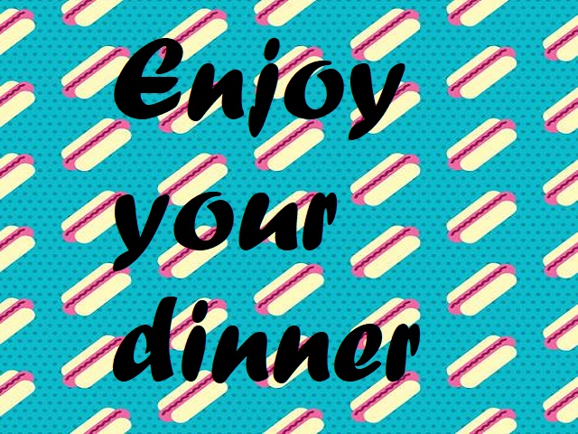 Enjoy your dinner
