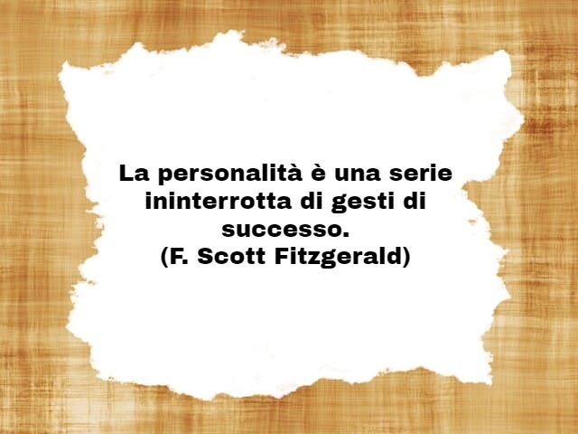 La personalità è una serie ininterrotta di gesti di successo.(F. Scott Fitzgerald)