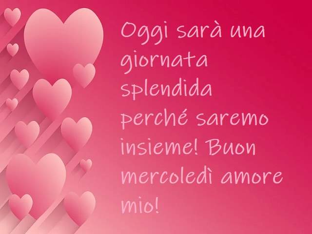 Oggi sarà una giornata splendida perché saremo insieme! Buon mercoledì amore mio!